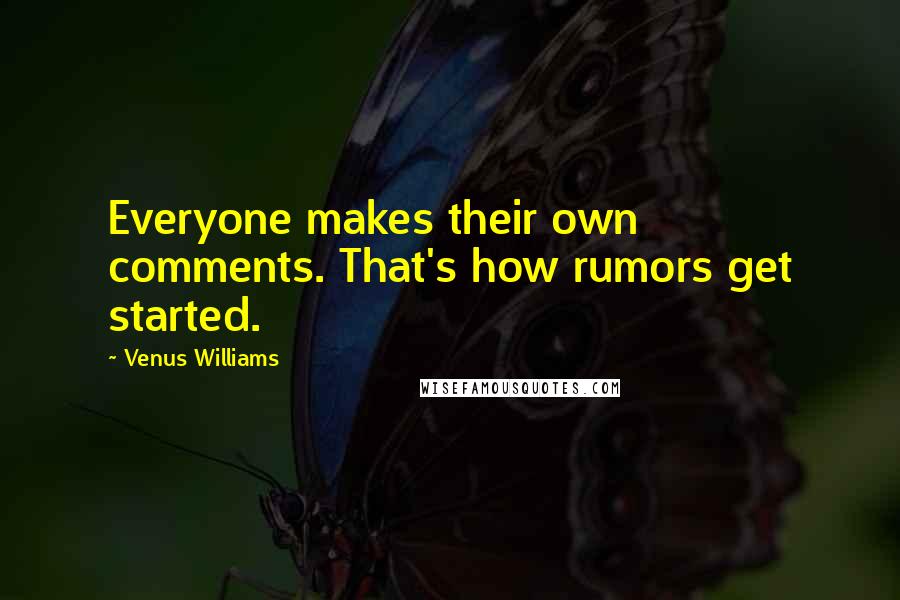 Venus Williams Quotes: Everyone makes their own comments. That's how rumors get started.