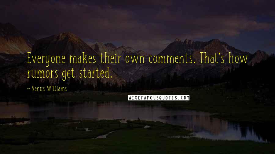 Venus Williams Quotes: Everyone makes their own comments. That's how rumors get started.