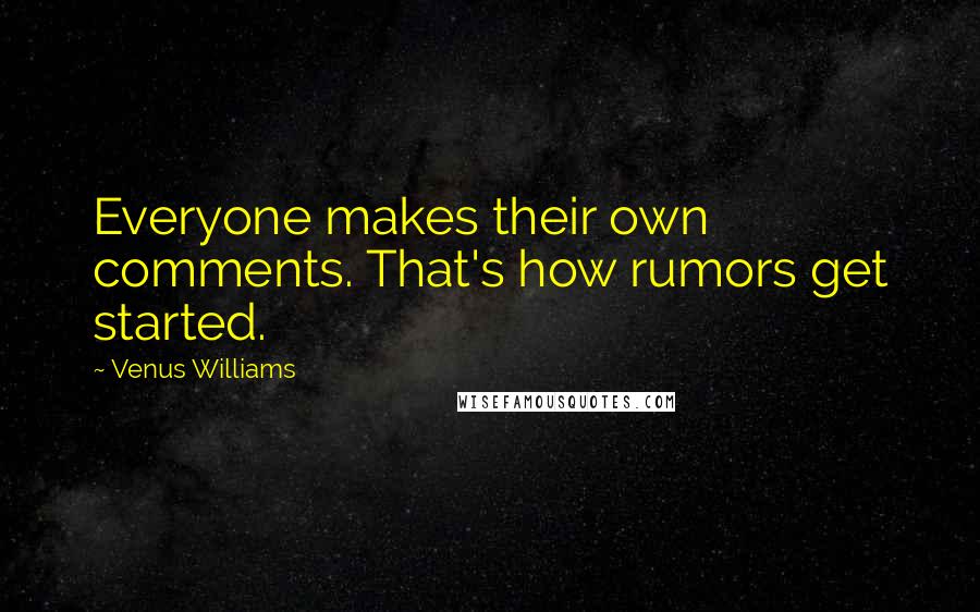 Venus Williams Quotes: Everyone makes their own comments. That's how rumors get started.