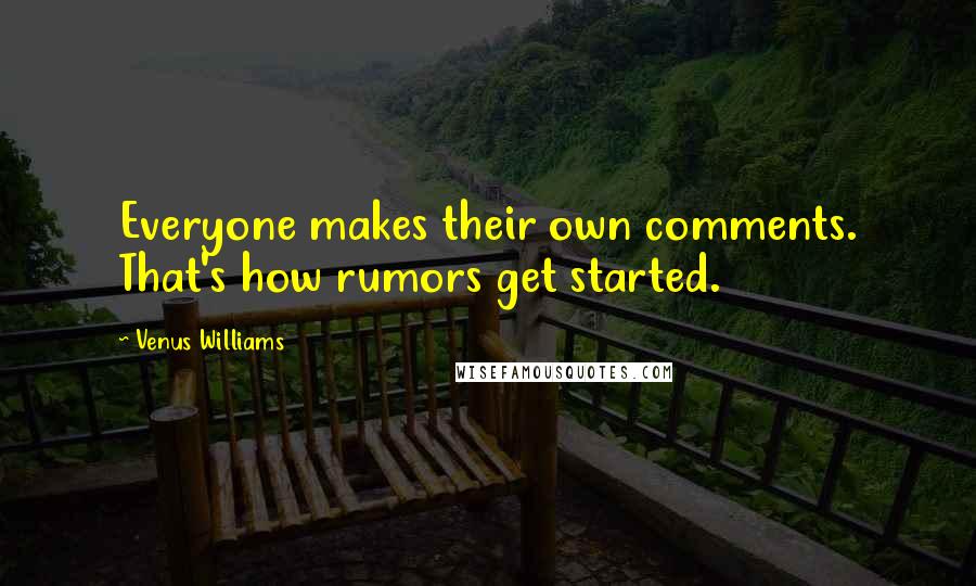Venus Williams Quotes: Everyone makes their own comments. That's how rumors get started.