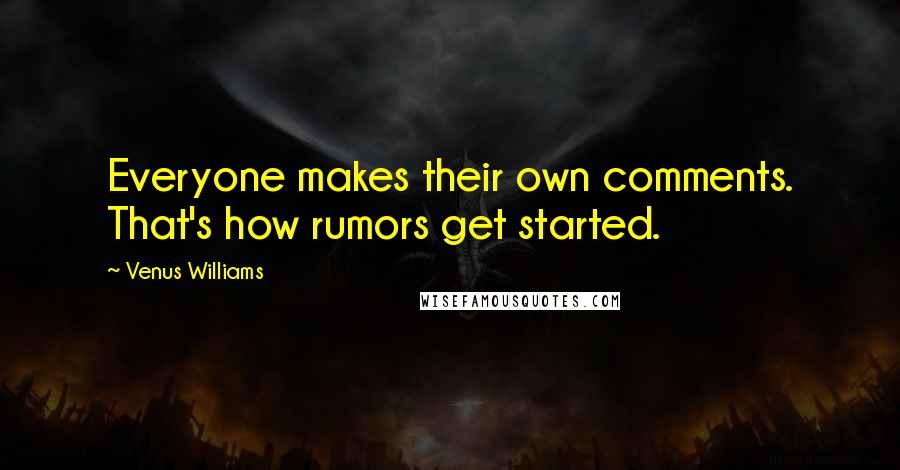 Venus Williams Quotes: Everyone makes their own comments. That's how rumors get started.