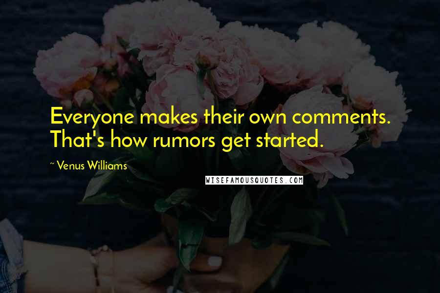 Venus Williams Quotes: Everyone makes their own comments. That's how rumors get started.