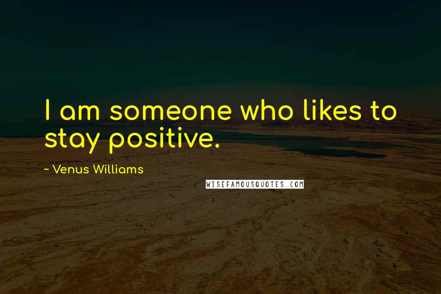 Venus Williams Quotes: I am someone who likes to stay positive.