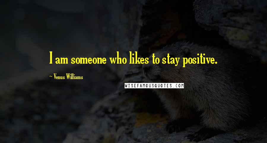 Venus Williams Quotes: I am someone who likes to stay positive.