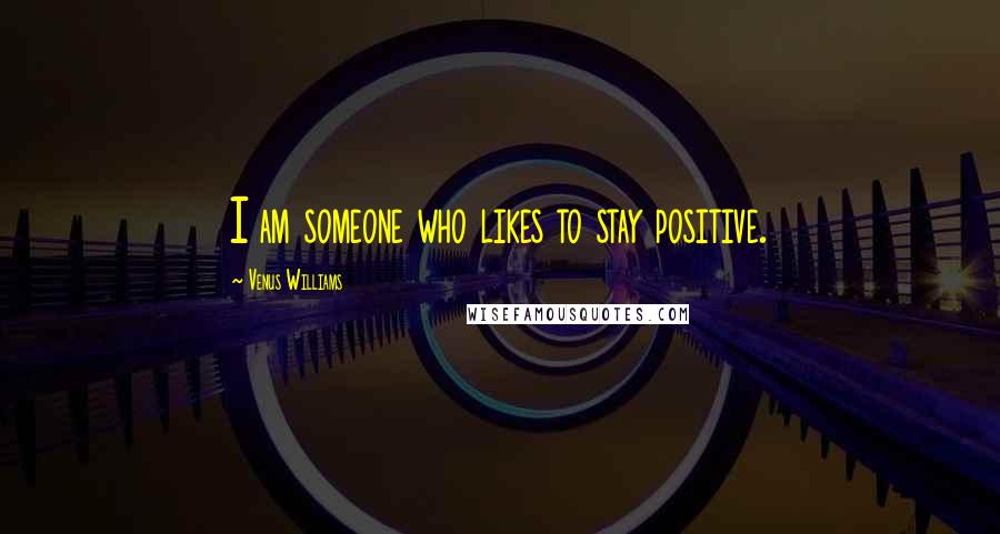 Venus Williams Quotes: I am someone who likes to stay positive.