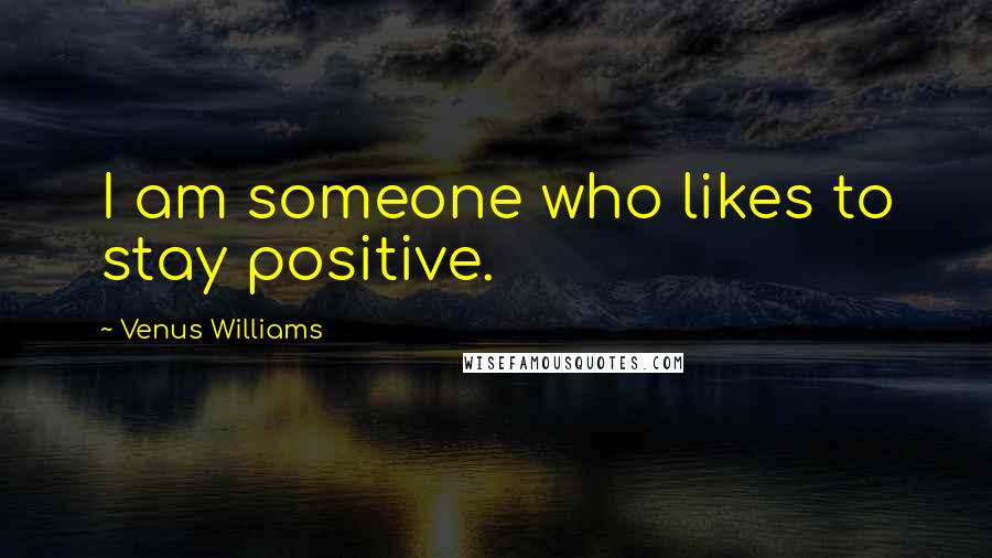 Venus Williams Quotes: I am someone who likes to stay positive.