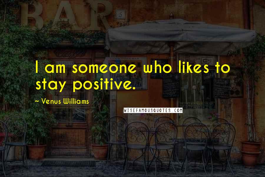 Venus Williams Quotes: I am someone who likes to stay positive.