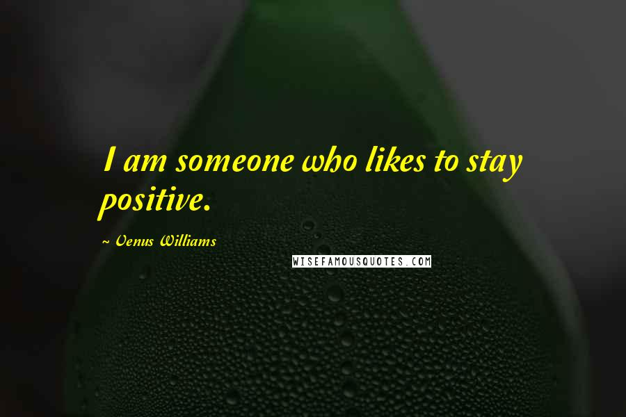 Venus Williams Quotes: I am someone who likes to stay positive.