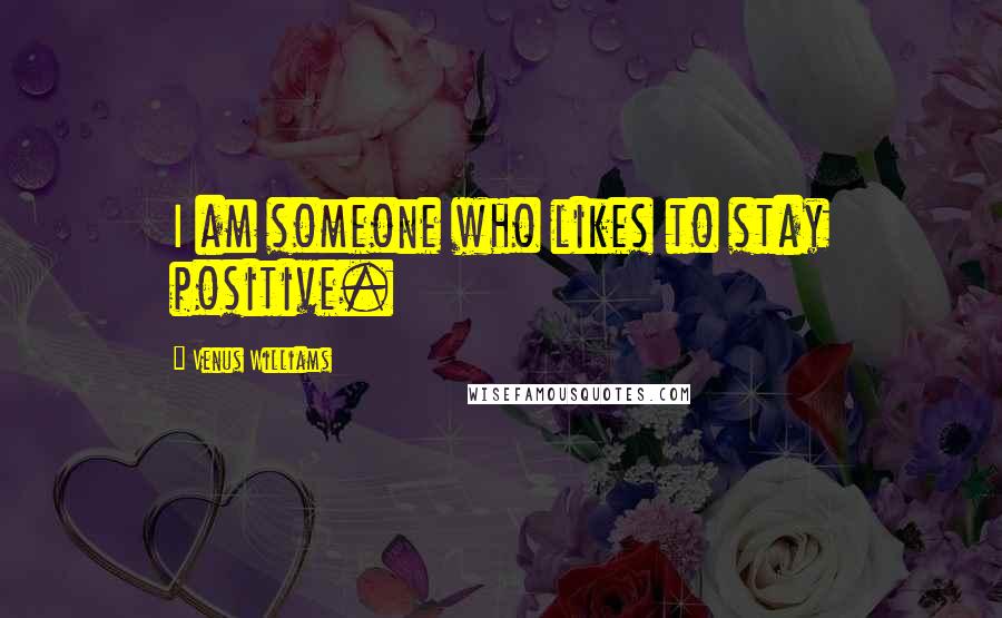 Venus Williams Quotes: I am someone who likes to stay positive.