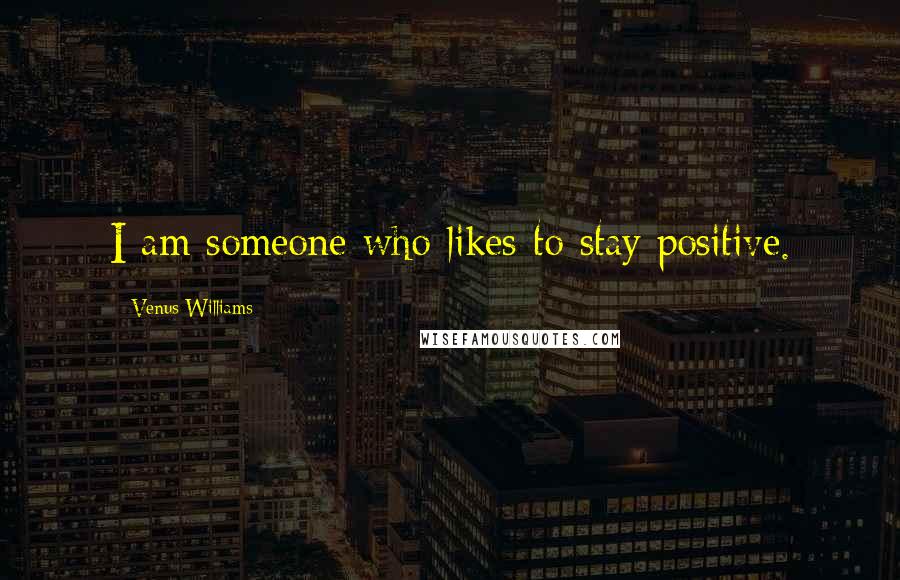 Venus Williams Quotes: I am someone who likes to stay positive.