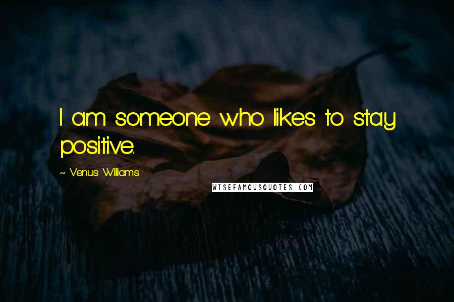 Venus Williams Quotes: I am someone who likes to stay positive.