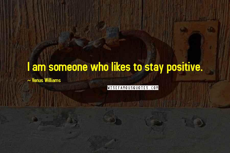 Venus Williams Quotes: I am someone who likes to stay positive.