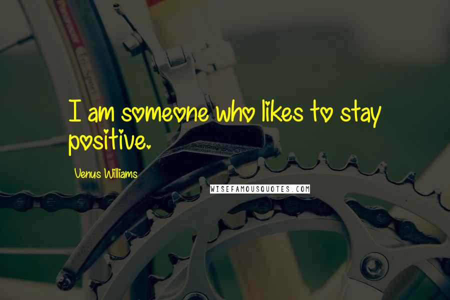 Venus Williams Quotes: I am someone who likes to stay positive.