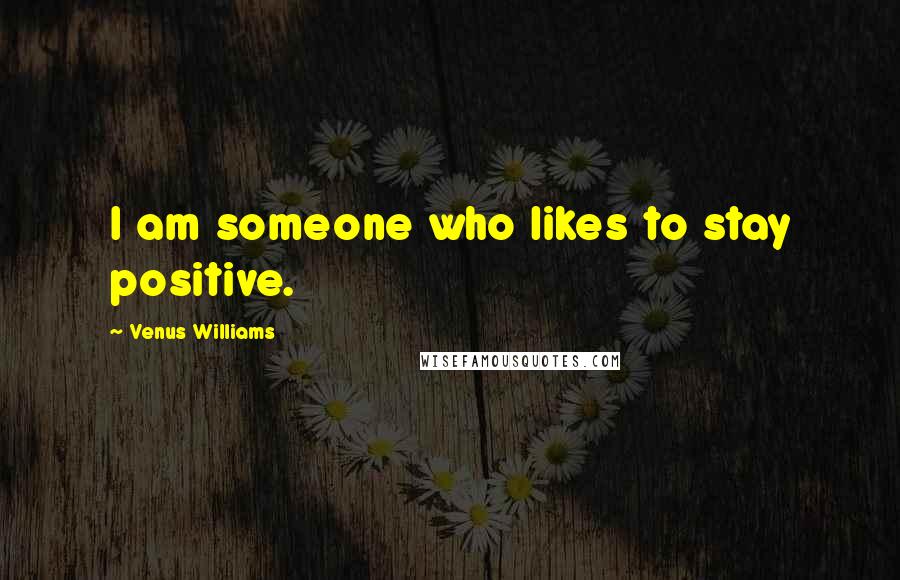 Venus Williams Quotes: I am someone who likes to stay positive.