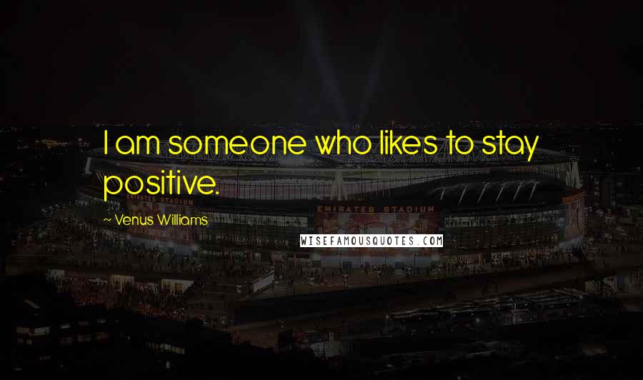 Venus Williams Quotes: I am someone who likes to stay positive.