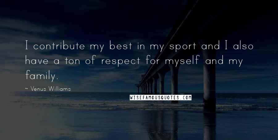 Venus Williams Quotes: I contribute my best in my sport and I also have a ton of respect for myself and my family.