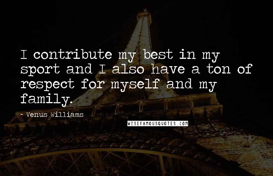 Venus Williams Quotes: I contribute my best in my sport and I also have a ton of respect for myself and my family.