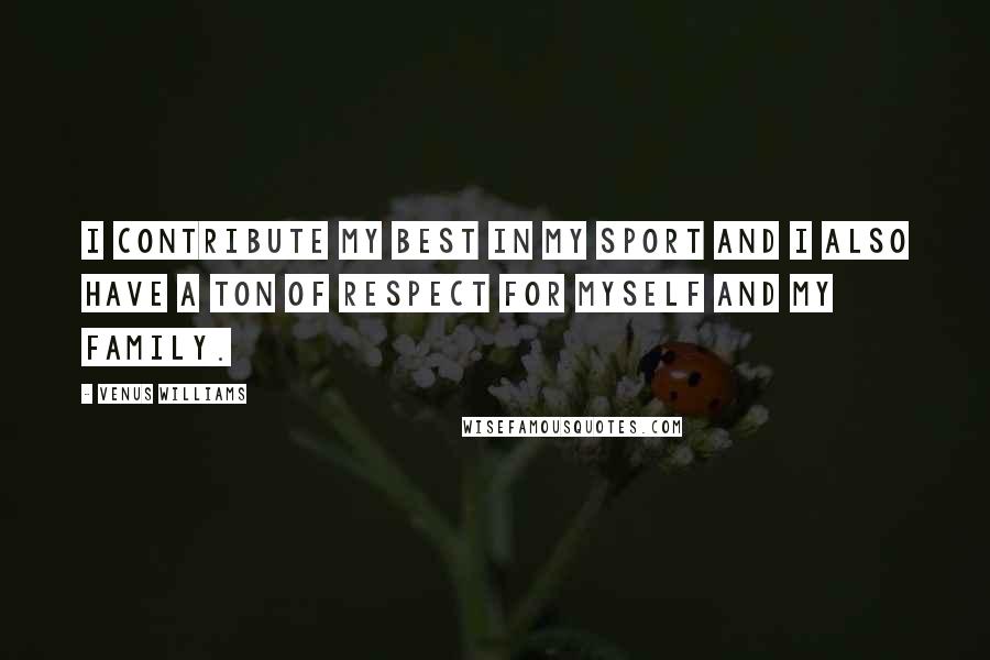 Venus Williams Quotes: I contribute my best in my sport and I also have a ton of respect for myself and my family.