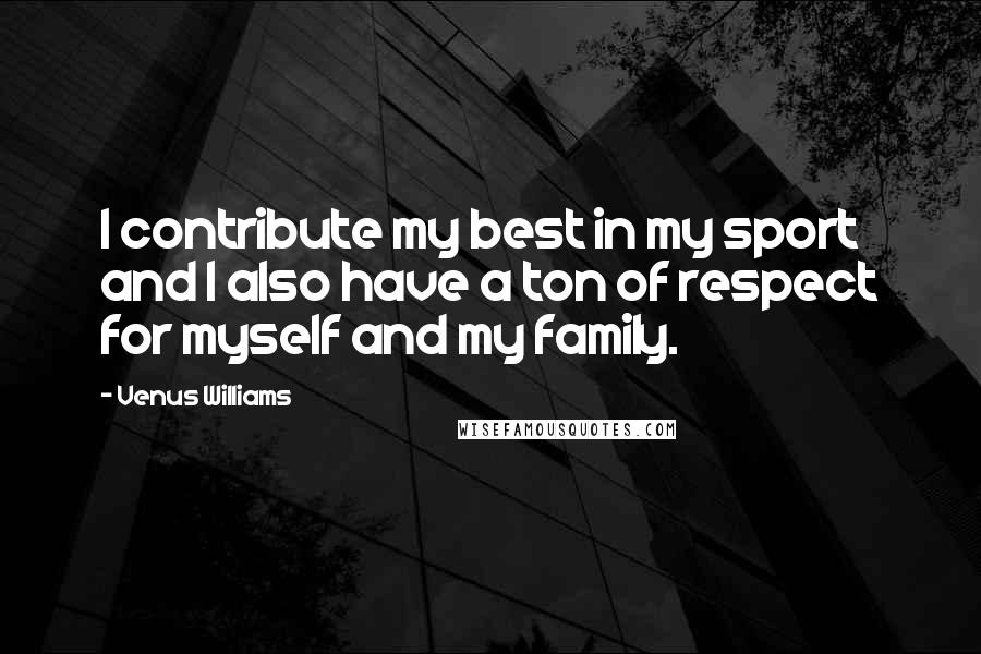 Venus Williams Quotes: I contribute my best in my sport and I also have a ton of respect for myself and my family.