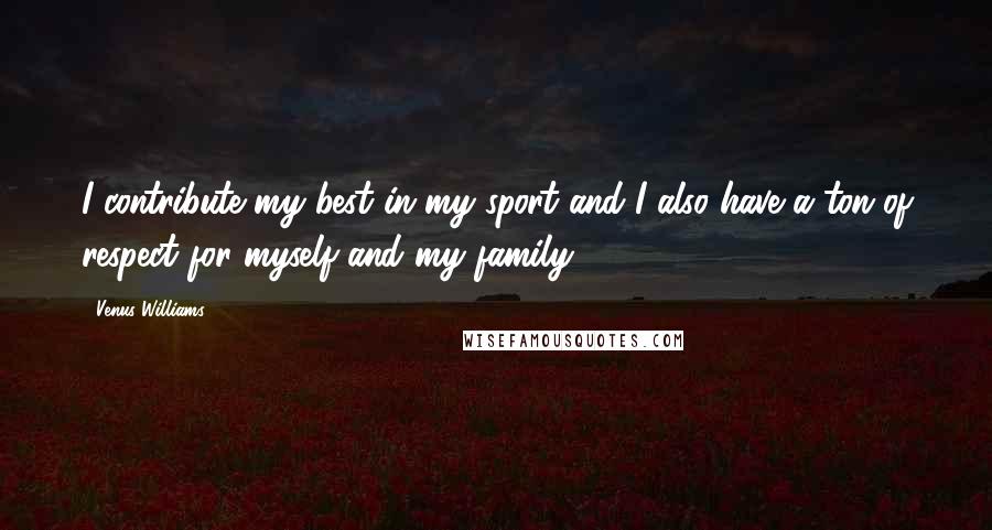 Venus Williams Quotes: I contribute my best in my sport and I also have a ton of respect for myself and my family.