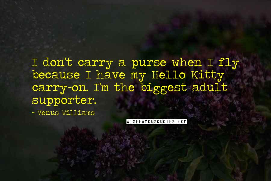Venus Williams Quotes: I don't carry a purse when I fly because I have my Hello Kitty carry-on. I'm the biggest adult supporter.