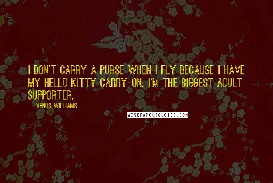 Venus Williams Quotes: I don't carry a purse when I fly because I have my Hello Kitty carry-on. I'm the biggest adult supporter.