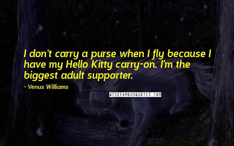 Venus Williams Quotes: I don't carry a purse when I fly because I have my Hello Kitty carry-on. I'm the biggest adult supporter.