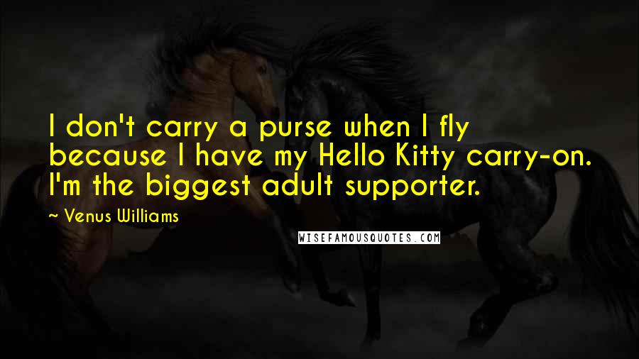 Venus Williams Quotes: I don't carry a purse when I fly because I have my Hello Kitty carry-on. I'm the biggest adult supporter.