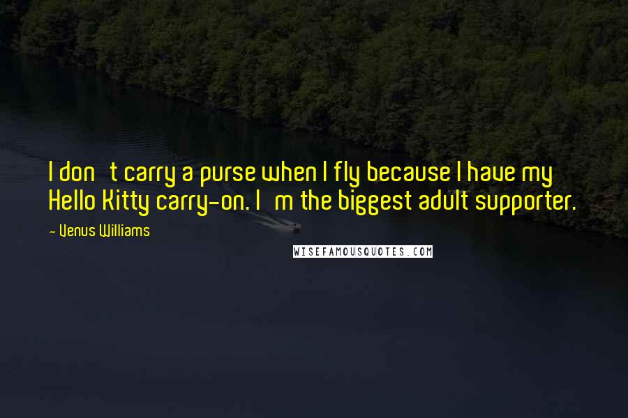 Venus Williams Quotes: I don't carry a purse when I fly because I have my Hello Kitty carry-on. I'm the biggest adult supporter.