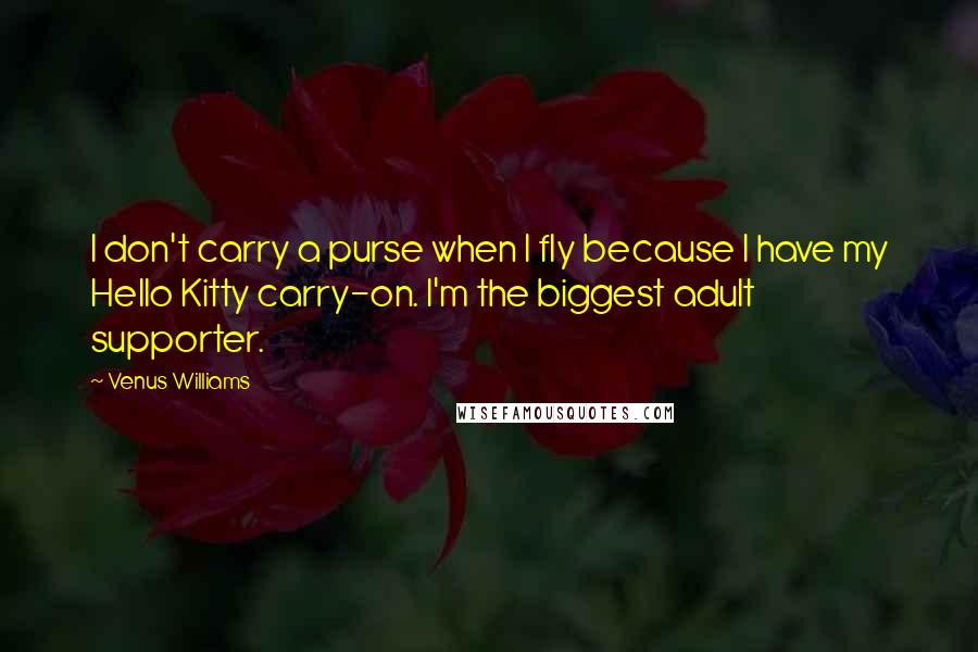 Venus Williams Quotes: I don't carry a purse when I fly because I have my Hello Kitty carry-on. I'm the biggest adult supporter.