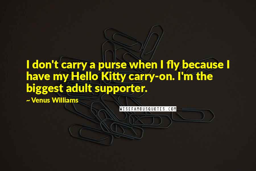 Venus Williams Quotes: I don't carry a purse when I fly because I have my Hello Kitty carry-on. I'm the biggest adult supporter.