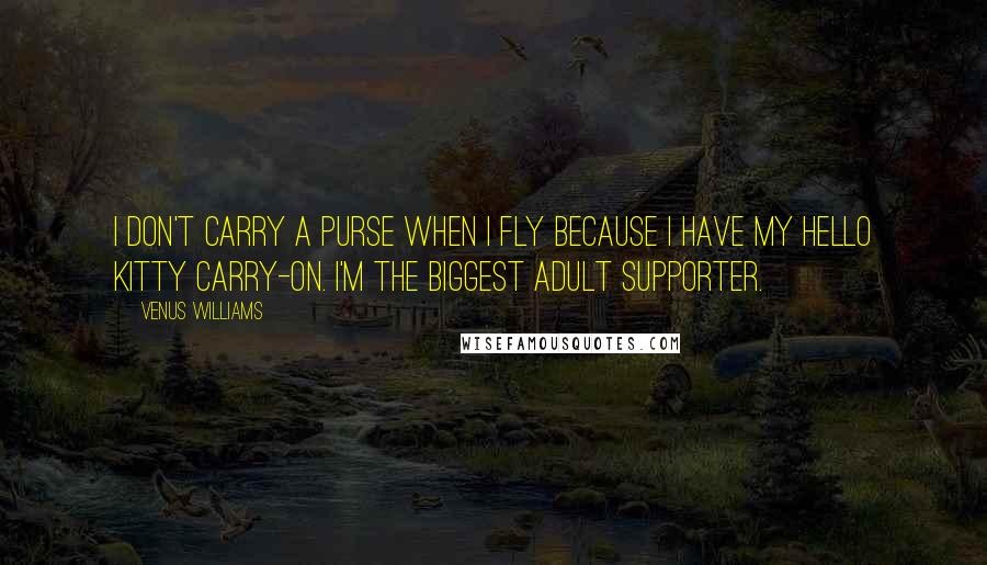 Venus Williams Quotes: I don't carry a purse when I fly because I have my Hello Kitty carry-on. I'm the biggest adult supporter.