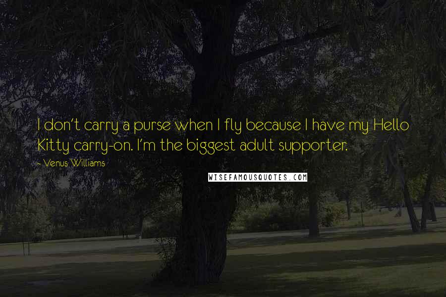 Venus Williams Quotes: I don't carry a purse when I fly because I have my Hello Kitty carry-on. I'm the biggest adult supporter.