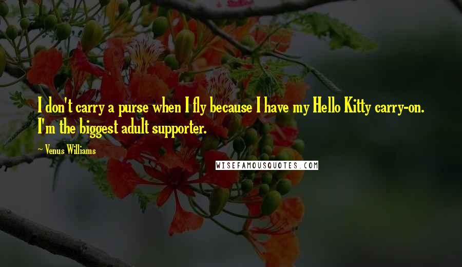 Venus Williams Quotes: I don't carry a purse when I fly because I have my Hello Kitty carry-on. I'm the biggest adult supporter.