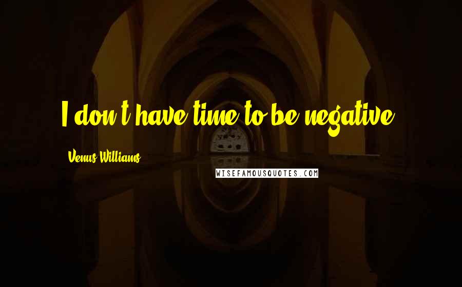 Venus Williams Quotes: I don't have time to be negative.