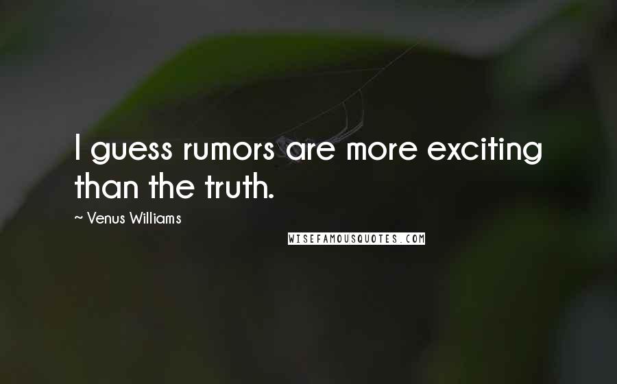 Venus Williams Quotes: I guess rumors are more exciting than the truth.