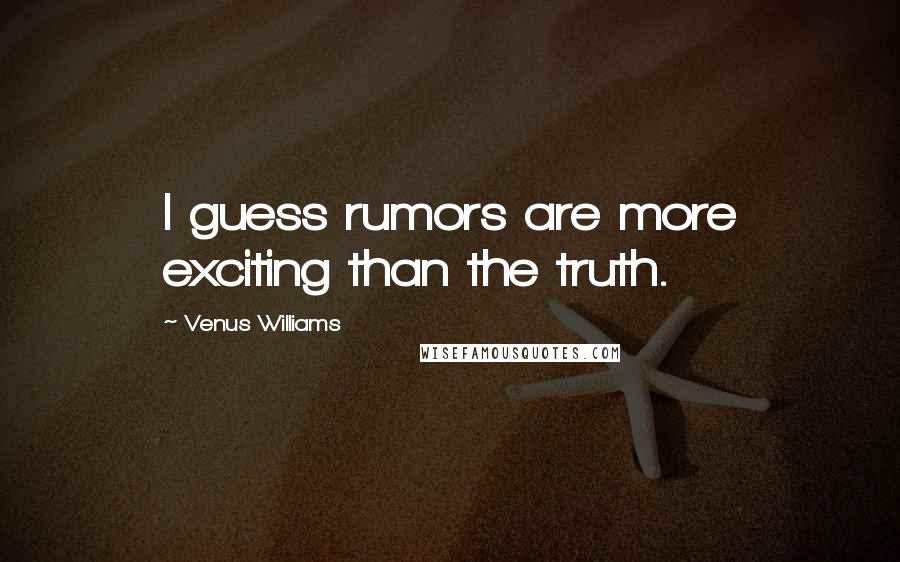 Venus Williams Quotes: I guess rumors are more exciting than the truth.