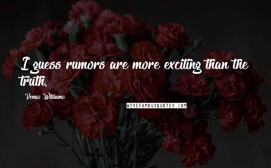 Venus Williams Quotes: I guess rumors are more exciting than the truth.