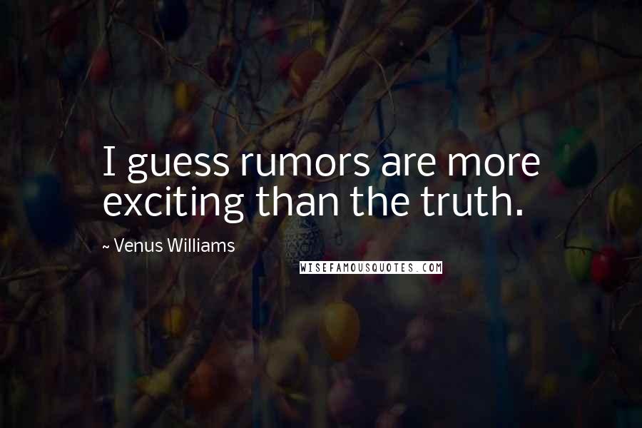 Venus Williams Quotes: I guess rumors are more exciting than the truth.