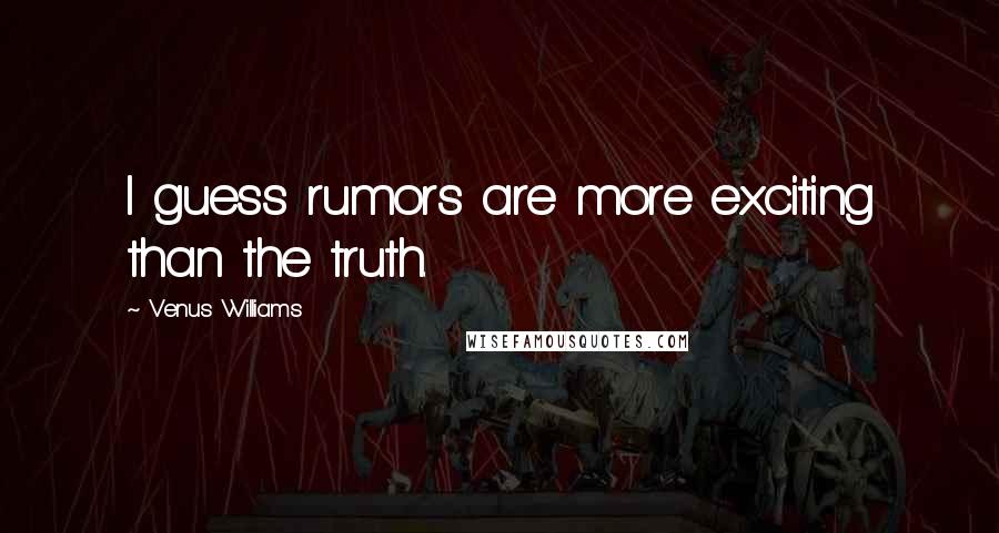 Venus Williams Quotes: I guess rumors are more exciting than the truth.