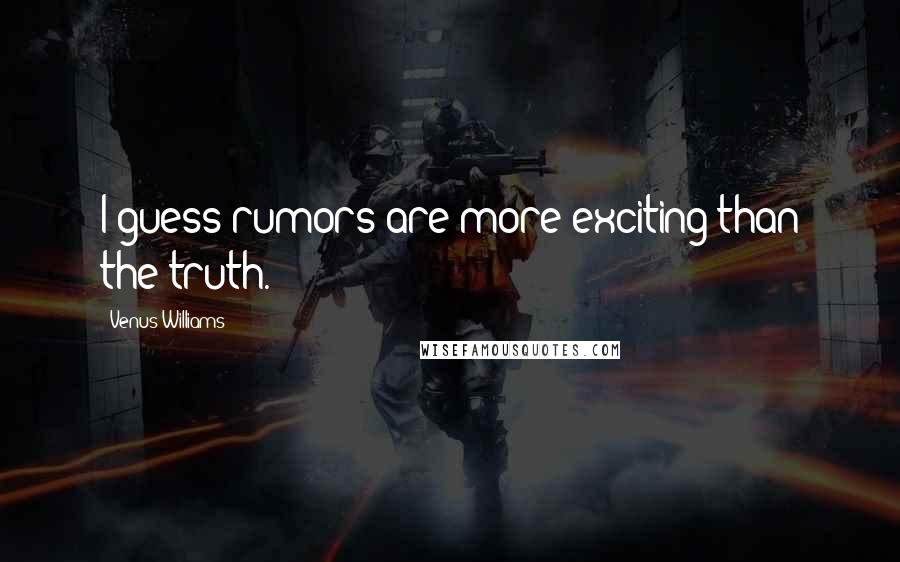 Venus Williams Quotes: I guess rumors are more exciting than the truth.