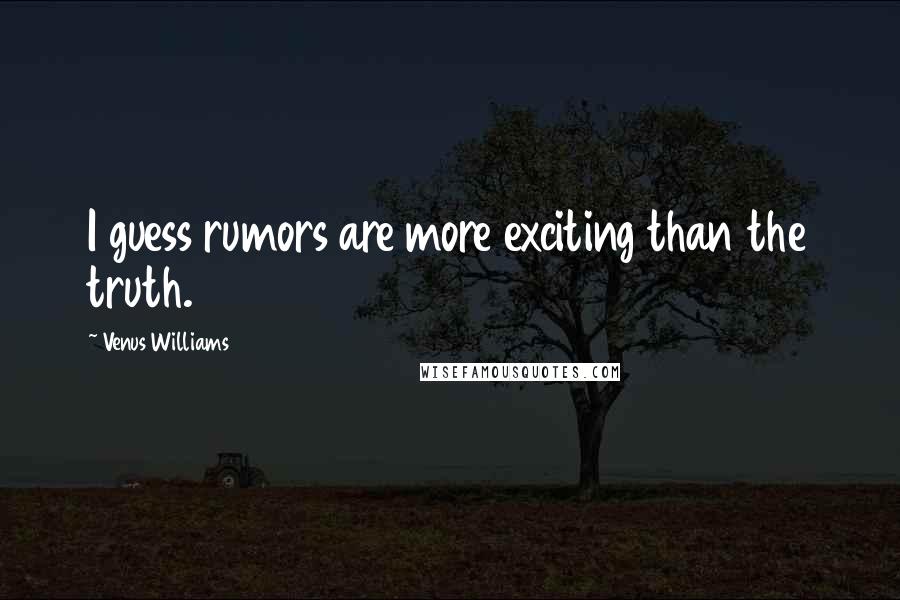 Venus Williams Quotes: I guess rumors are more exciting than the truth.