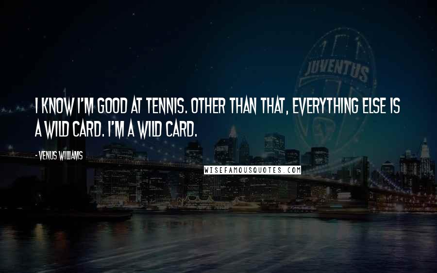 Venus Williams Quotes: I know I'm good at tennis. Other than that, everything else is a wild card. I'm a wild card.