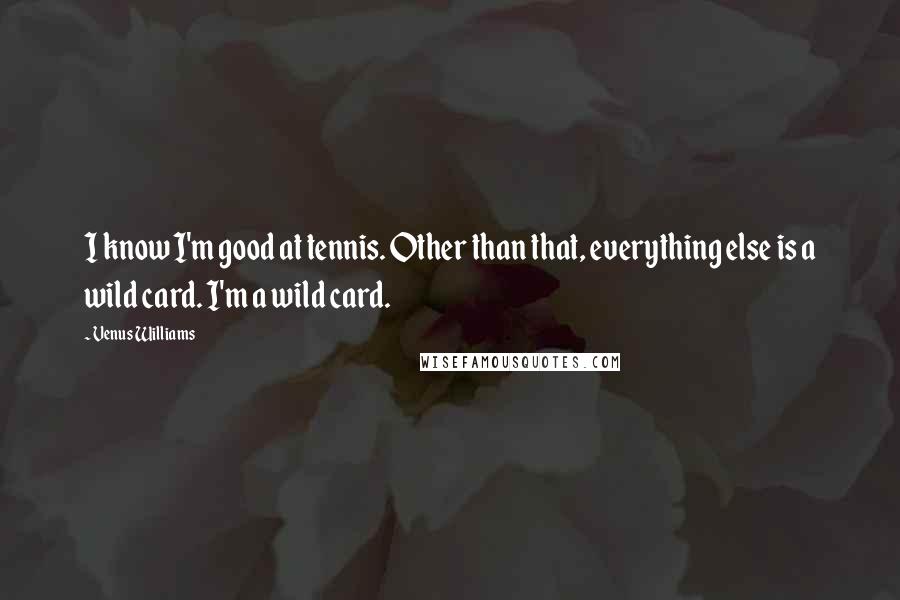 Venus Williams Quotes: I know I'm good at tennis. Other than that, everything else is a wild card. I'm a wild card.