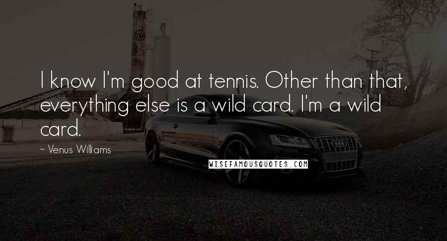 Venus Williams Quotes: I know I'm good at tennis. Other than that, everything else is a wild card. I'm a wild card.