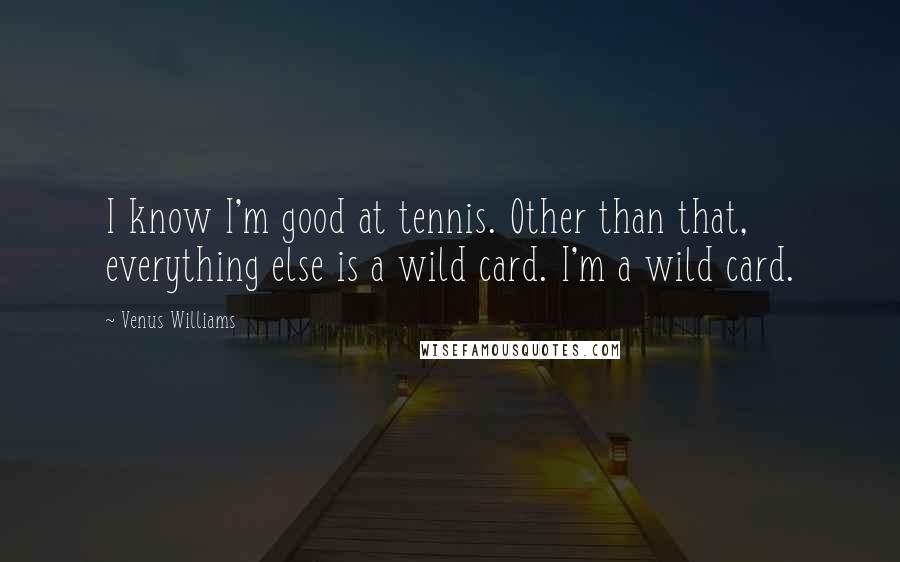 Venus Williams Quotes: I know I'm good at tennis. Other than that, everything else is a wild card. I'm a wild card.