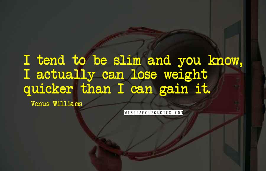 Venus Williams Quotes: I tend to be slim and you know, I actually can lose weight quicker than I can gain it.