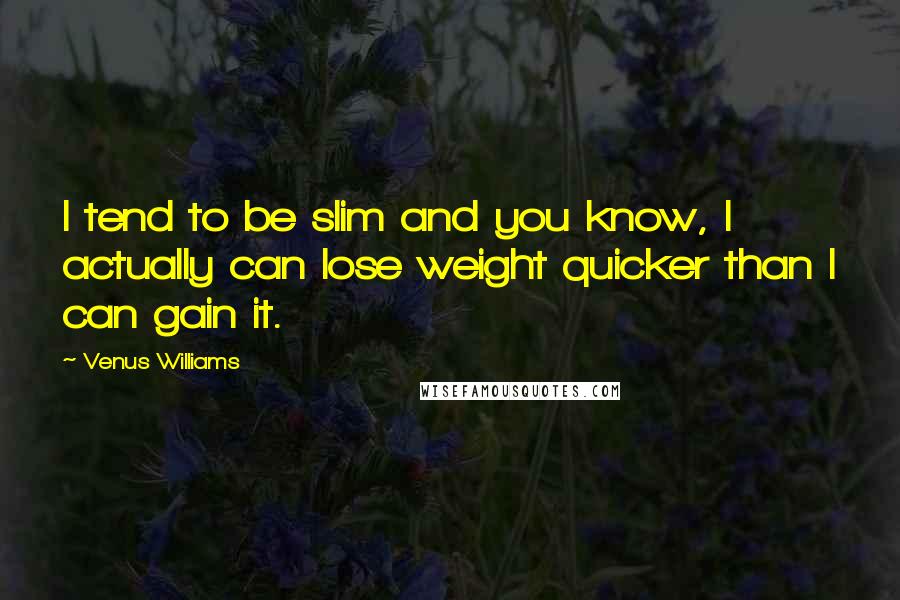 Venus Williams Quotes: I tend to be slim and you know, I actually can lose weight quicker than I can gain it.