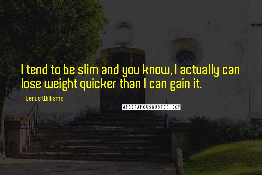 Venus Williams Quotes: I tend to be slim and you know, I actually can lose weight quicker than I can gain it.