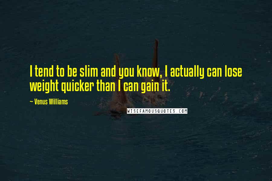 Venus Williams Quotes: I tend to be slim and you know, I actually can lose weight quicker than I can gain it.